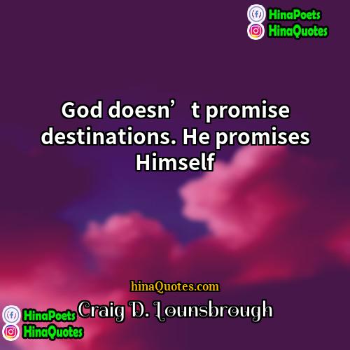 Craig D Lounsbrough Quotes | God doesn’t promise destinations. He promises Himself.
