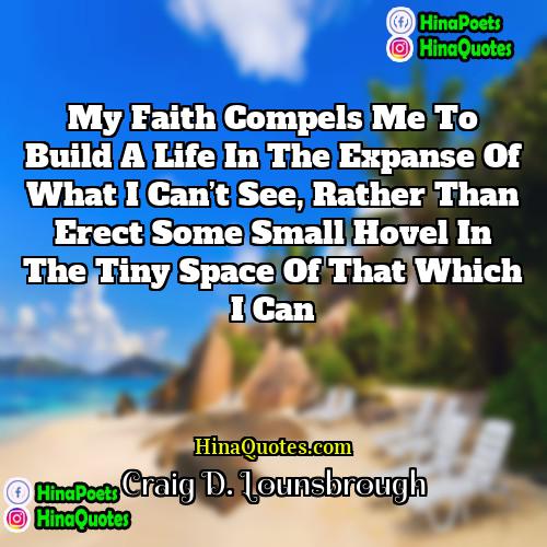 Craig D Lounsbrough Quotes | My faith compels me to build a