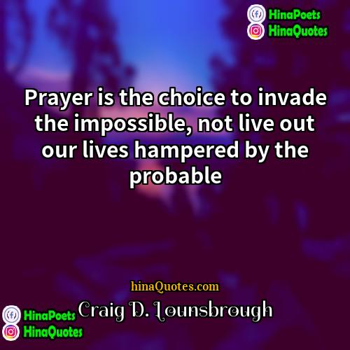 Craig D Lounsbrough Quotes | Prayer is the choice to invade the