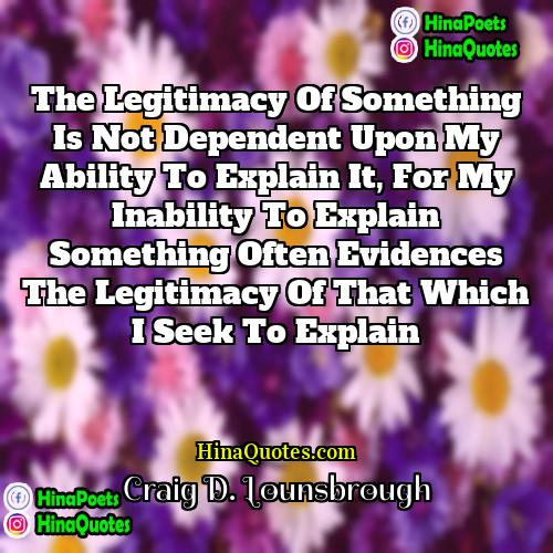 Craig D Lounsbrough Quotes | The legitimacy of something is not dependent