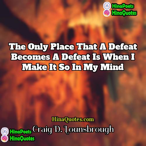 Craig D Lounsbrough Quotes | The only place that a defeat becomes