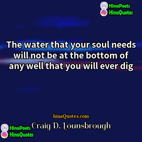 Craig D Lounsbrough Quotes | The water that your soul needs will