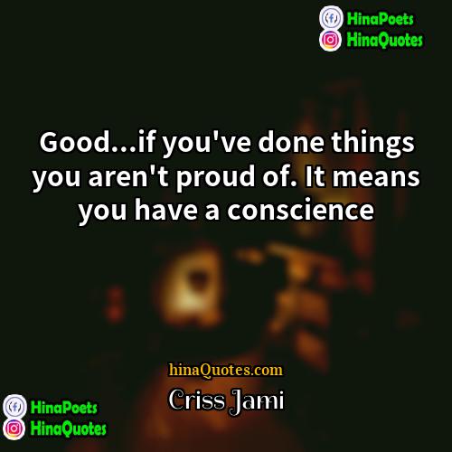 Criss Jami Quotes | Good...if you've done things you aren't proud