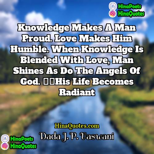 Dada J P Vaswani Quotes | Knowledge makes a man proud. Love makes