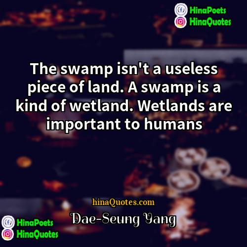 Dae-Seung Yang Quotes | The swamp isn't a useless piece of