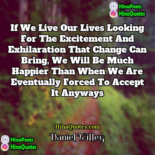 Daniel Willey Quotes | If we live our lives looking for