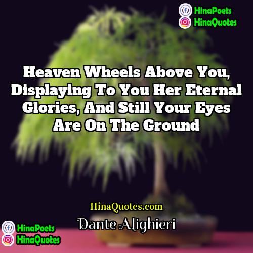 Dante Alighieri Quotes | Heaven wheels above you, displaying to you