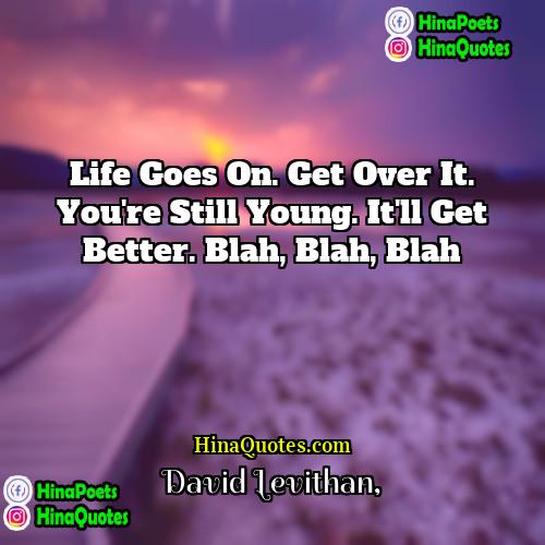 David Levithan Quotes | Life goes on. Get over it. You're