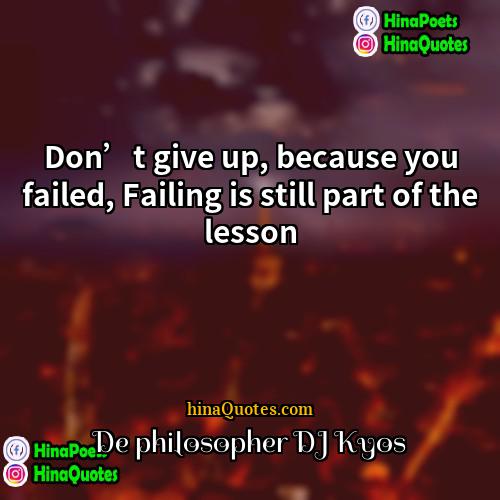 De philosopher DJ Kyos Quotes | Don’t give up, because you failed, Failing