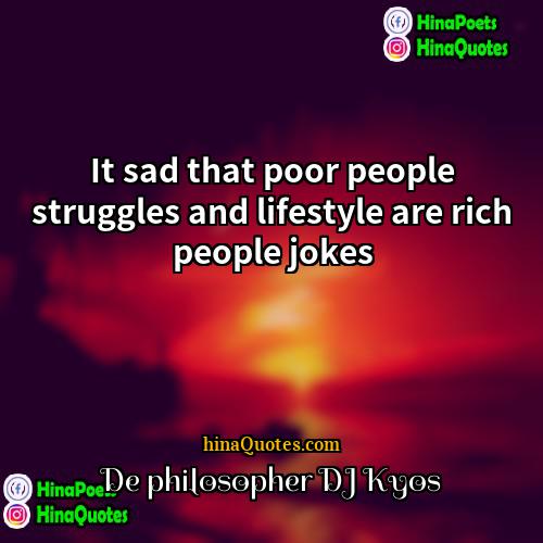 De philosopher DJ Kyos Quotes | It sad that poor people struggles and