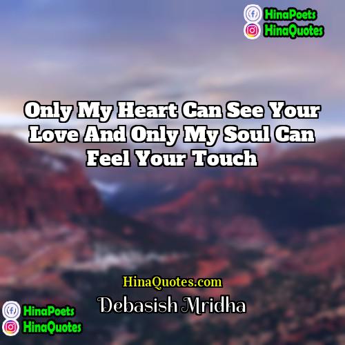 Debasish Mridha Quotes | Only my heart can see your love