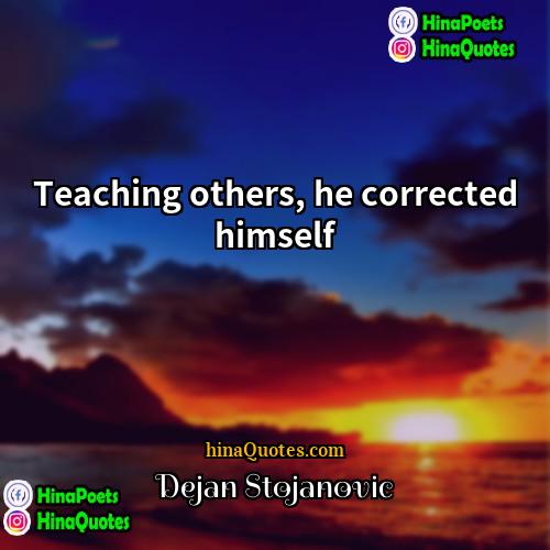 Dejan Stojanovic Quotes | Teaching others, he corrected himself.
  