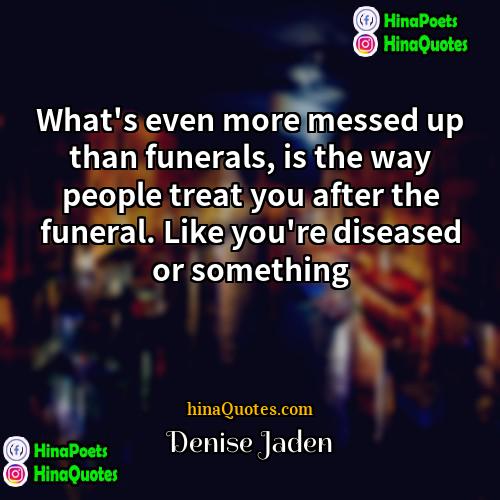 Denise Jaden Quotes | What's even more messed up than funerals,