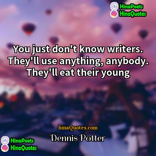 Dennis Potter Quotes | You just don't know writers. They'll use