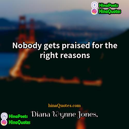 Diana Wynne Jones Quotes | Nobody gets praised for the right reasons.
