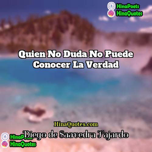 Diego de Saavedra Fajardo Quotes | Quien no duda no puede conocer la