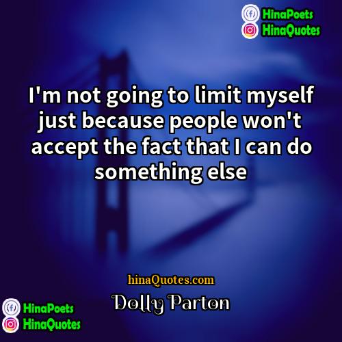 Dolly Parton Quotes | I'm not going to limit myself just