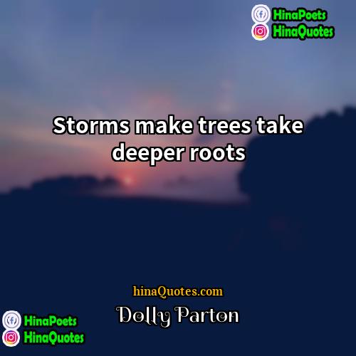 Dolly Parton Quotes | Storms make trees take deeper roots.
 