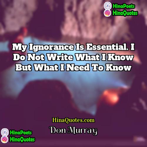 Don Murray Quotes | My ignorance is essential. I do not