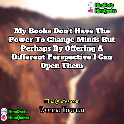 Donna Brown Quotes | My books don't have the power to