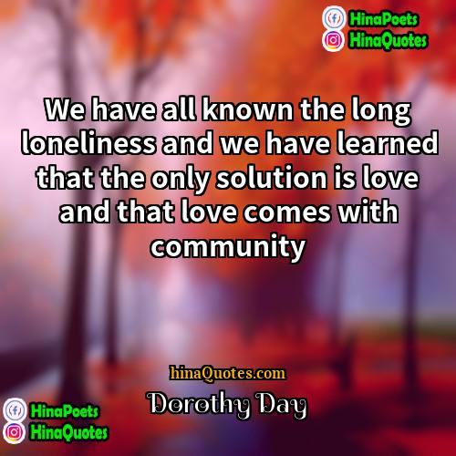 Dorothy Day Quotes | We have all known the long loneliness