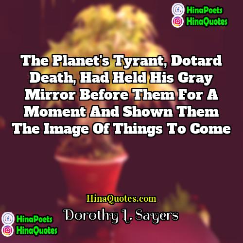 Dorothy L Sayers Quotes | The planet's tyrant, dotard Death, had held