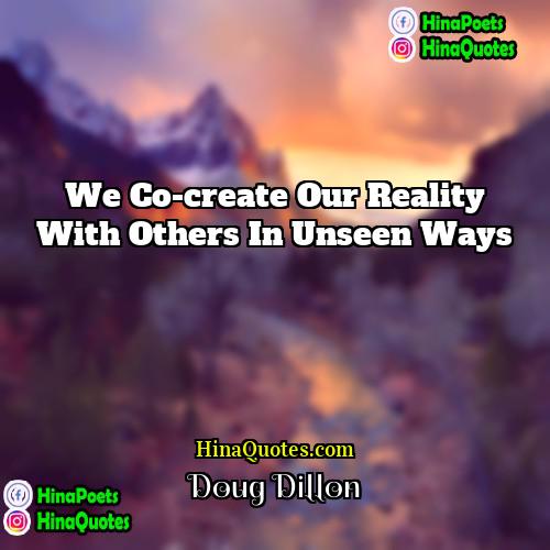 Doug Dillon Quotes | We co-create our reality with others in