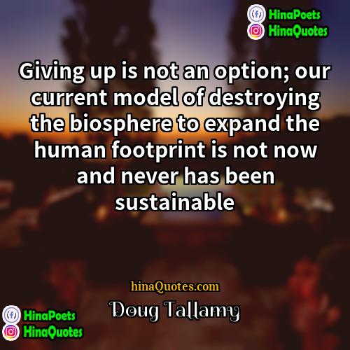 Doug Tallamy Quotes | Giving up is not an option; our