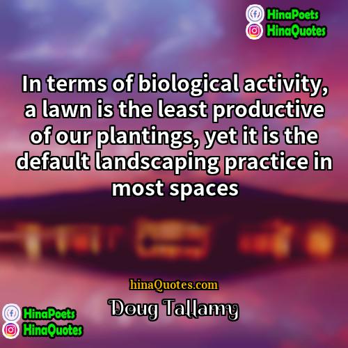 Doug Tallamy Quotes | In terms of biological activity, a lawn