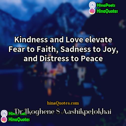 Dr Ikoghene S Aashikpelokhai Quotes | Kindness and Love elevate Fear to Faith,