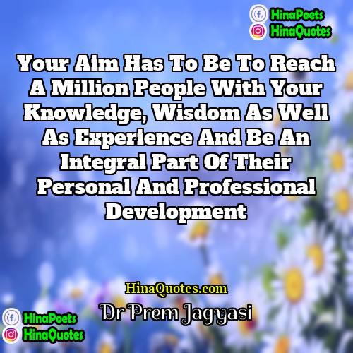 Dr prem jagyasi Quotes | Your aim has to be to reach