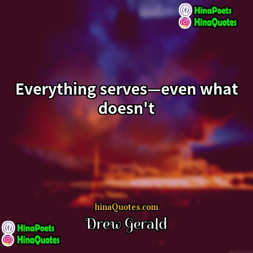 Drew Gerald Quotes | Everything serves—even what doesn't.
  