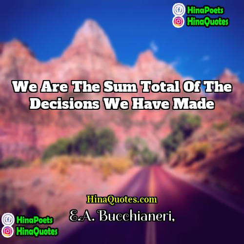 EA Bucchianeri Quotes | We are the sum total of the