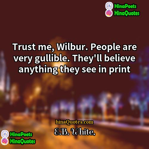 EB White Quotes | Trust me, Wilbur. People are very gullible.