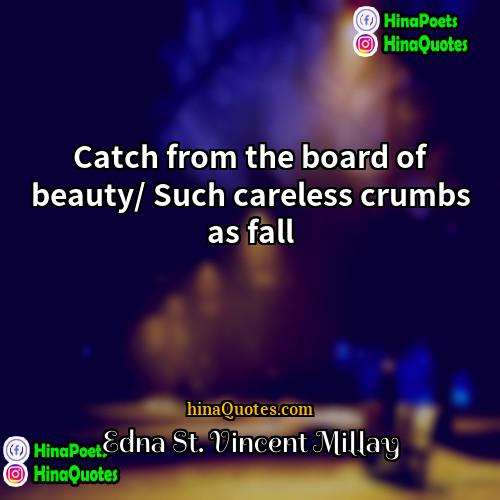 Edna St Vincent Millay Quotes | Catch from the board of beauty/ Such