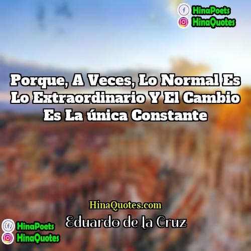 Eduardo de la Cruz Quotes | Porque, a veces, lo normal es lo