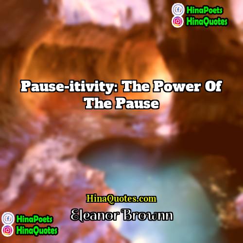 Eleanor Brownn Quotes | Pause-itivity: The power of the pause
 