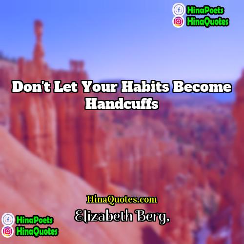 Elizabeth Berg Quotes | Don't let your habits become handcuffs
 