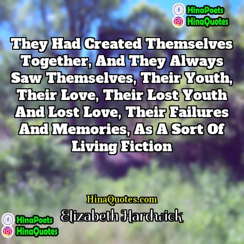Elizabeth Hardwick Quotes | They had created themselves together, and they