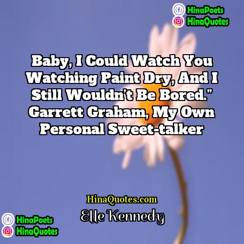 Elle Kennedy Quotes | Baby, I could watch you watching paint