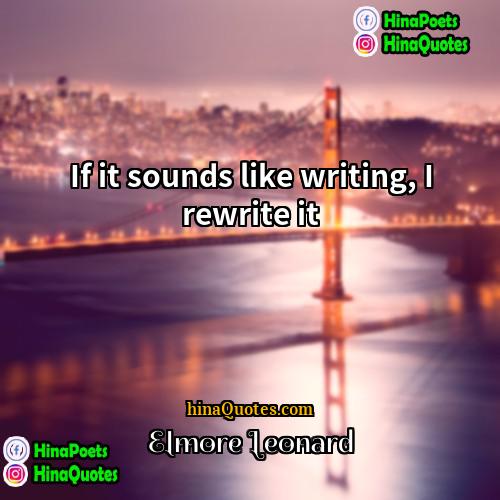 Elmore Leonard Quotes | If it sounds like writing, I rewrite