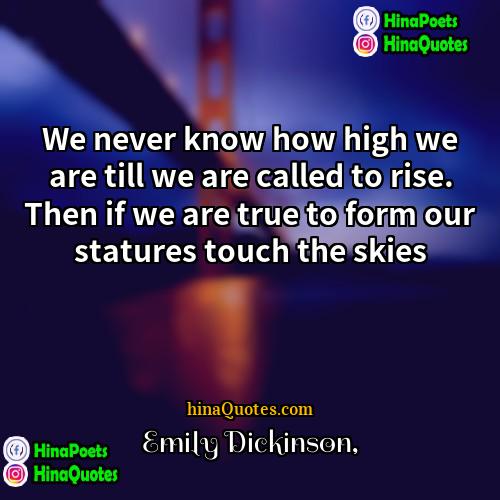 Emily Dickinson Quotes | We never know how high we are