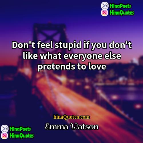 Emma Watson Quotes | Don't feel stupid if you don't like