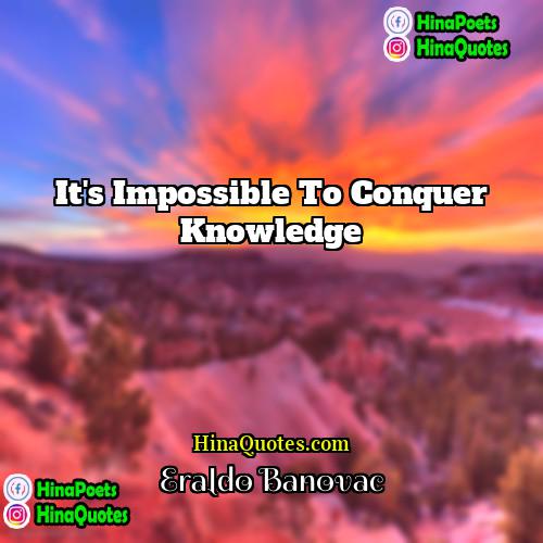 Eraldo Banovac Quotes | It's impossible to conquer knowledge.
  