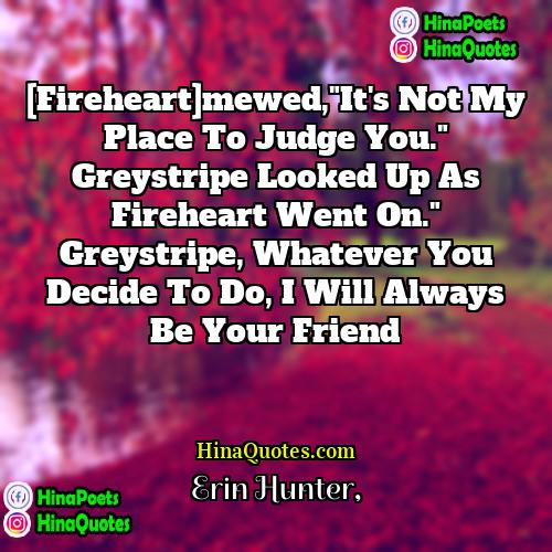 Erin Hunter Quotes | [Fireheart]mewed,"It's not my place to judge you."