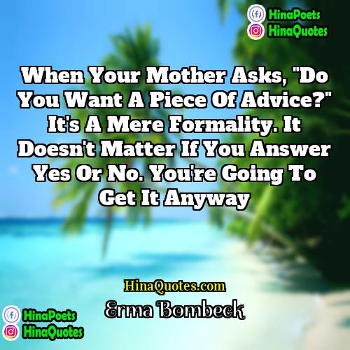 Erma Bombeck Quotes | When your mother asks, "Do you want