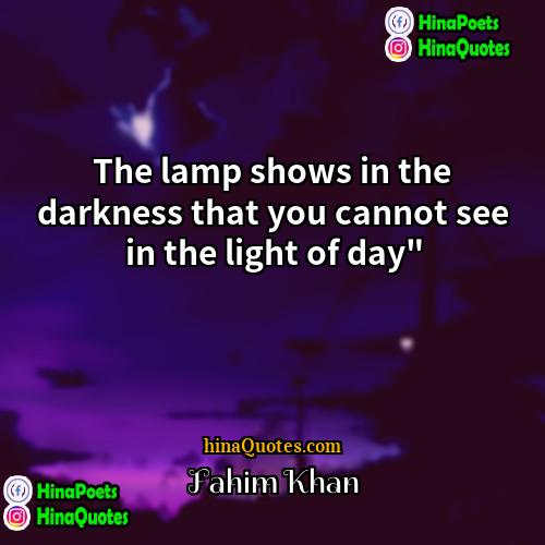 Fahim Khan Quotes | The lamp shows in the darkness that you