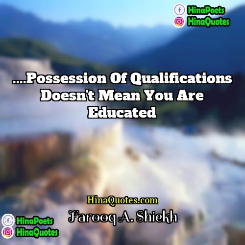 Farooq A Shiekh Quotes | ....Possession of qualifications doesn't mean you are