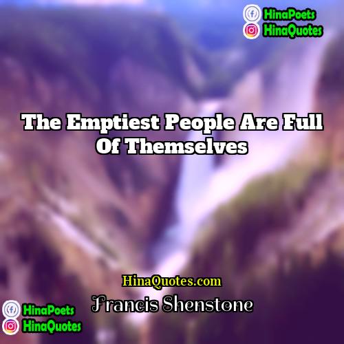 Francis Shenstone Quotes | The emptiest people are full of themselves.
