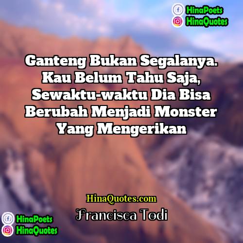 Francisca Todi Quotes | Ganteng bukan segalanya. Kau belum tahu saja,